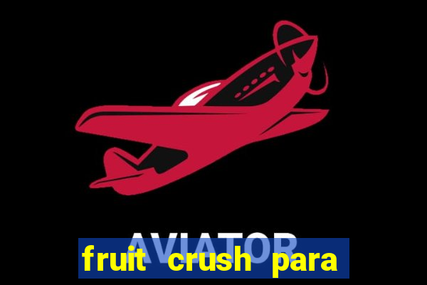 fruit crush para ganhar dinheiro